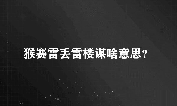 猴赛雷丢雷楼谋啥意思？