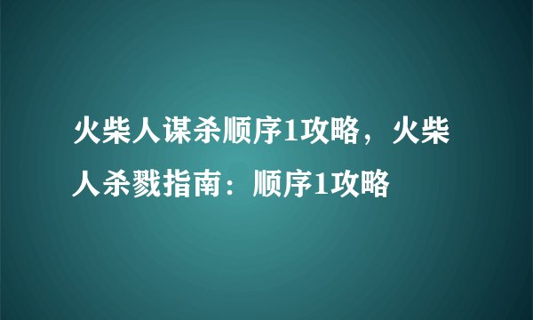 火柴人谋杀顺序1攻略，火柴人杀戮指南：顺序1攻略