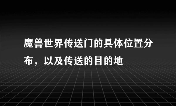 魔兽世界传送门的具体位置分布，以及传送的目的地