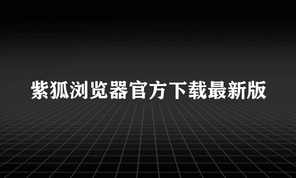 紫狐浏览器官方下载最新版