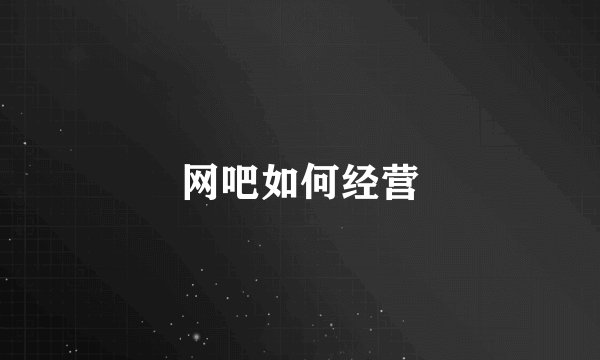 网吧如何经营