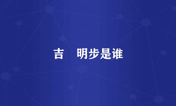 吉沢明步是谁