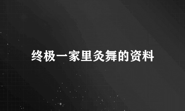 终极一家里灸舞的资料