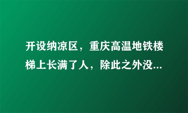 开设纳凉区，重庆高温地铁楼梯上长满了人，除此之外没有避暑的好去处了吗？