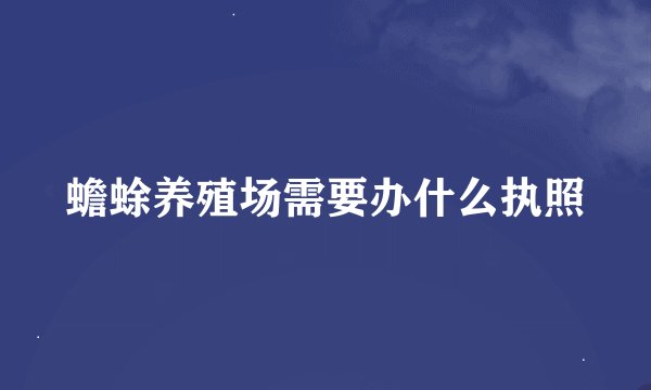 蟾蜍养殖场需要办什么执照