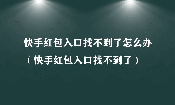 快手红包入口找不到了怎么办(快手红包入口找不到了)