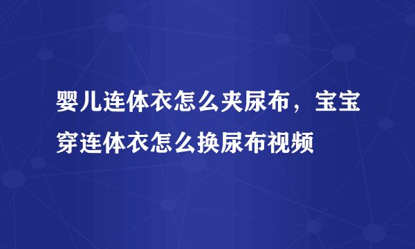 婴儿连体衣怎么夹尿布,宝宝穿连体衣怎么换尿布视频