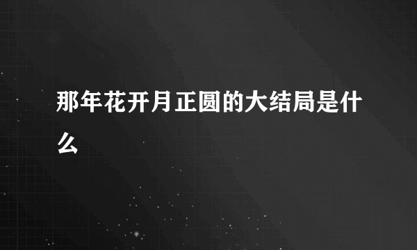 那年花开月正圆的大结局是什么
