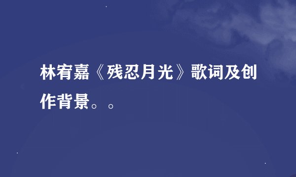 林宥嘉《残忍月光》歌词及创作背景。。