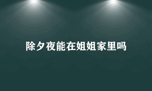 除夕夜能在姐姐家里吗