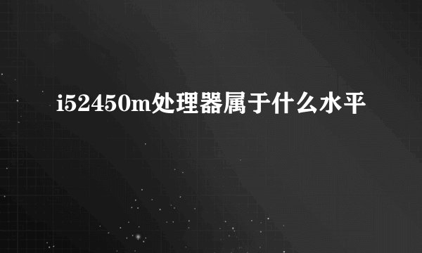 i52450m处理器属于什么水平