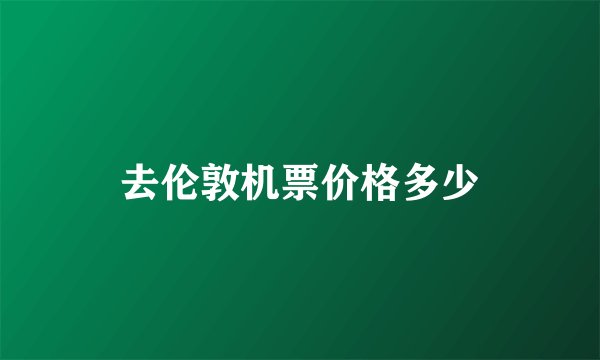 去伦敦机票价格多少
