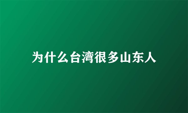 为什么台湾很多山东人