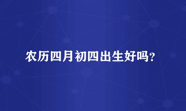 农历四月初四出生好吗?