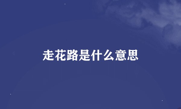 走花路是什么意思