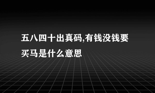 五八四十出真码,有钱没钱要买马是什么意思