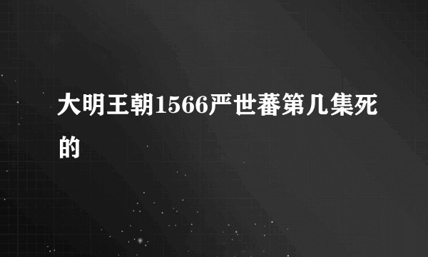 大明王朝1566严世蕃第几集死的