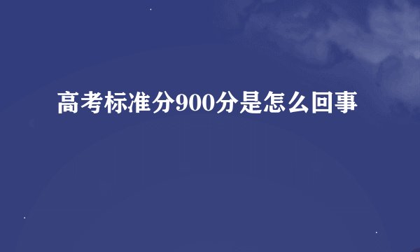 高考标准分900分是怎么回事