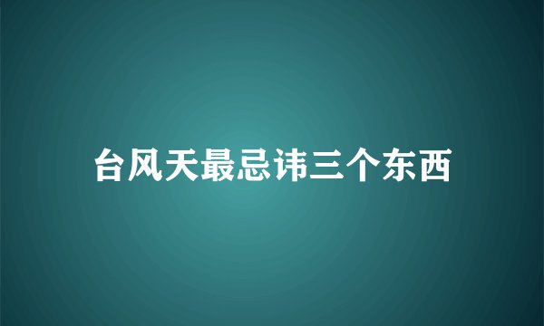 台风天最忌讳三个东西