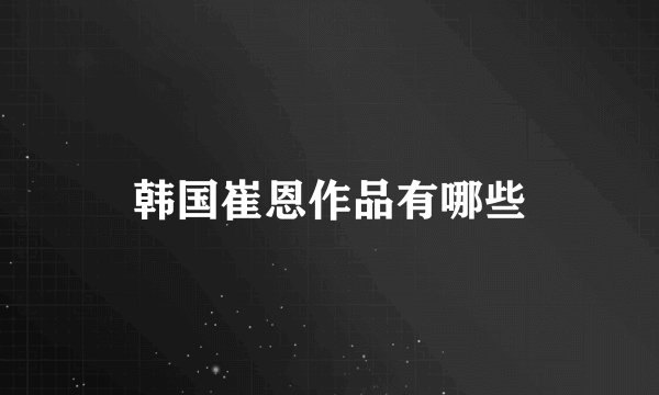 韩国崔恩作品有哪些