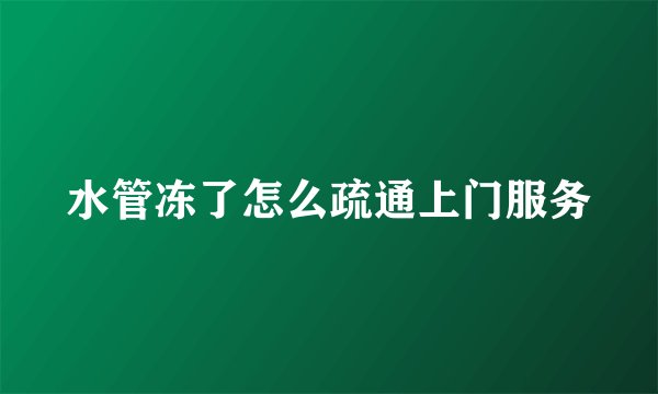 水管冻了怎么疏通上门服务