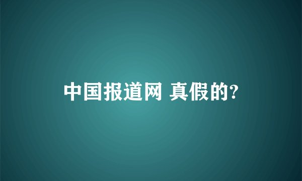 中国报道网 真假的?