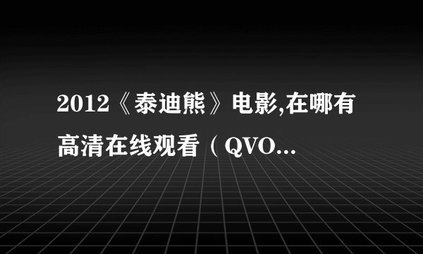 2012《泰迪熊》电影,在哪有高清在线观看（QVOD），或者迅雷高清下载的？