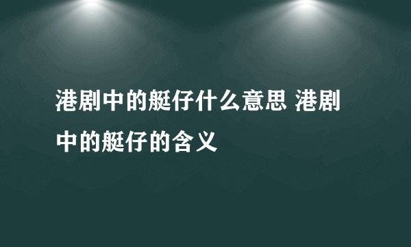 港剧中的艇仔什么意思 港剧中的艇仔的含义