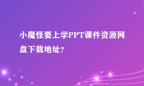 小魔怪要上学PPT课件资源网盘下载地址？