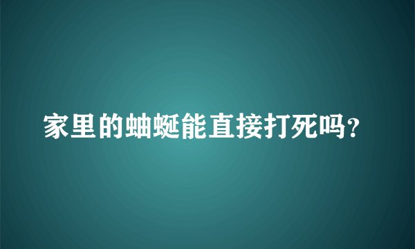 家里的蚰蜒能直接打死吗?