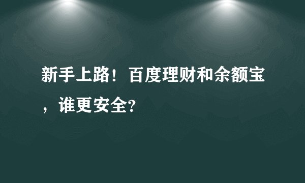 新手上路！百度理财和余额宝，谁更安全？