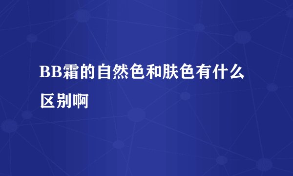 BB霜的自然色和肤色有什么区别啊