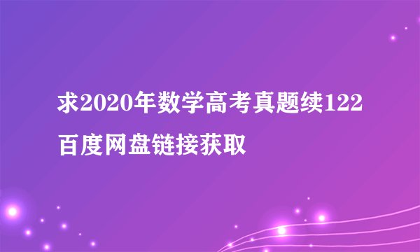 求2020年数学高考真题续122百度网盘链接获取