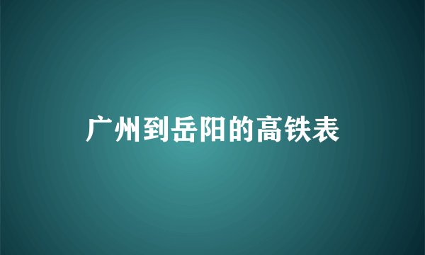 广州到岳阳的高铁表