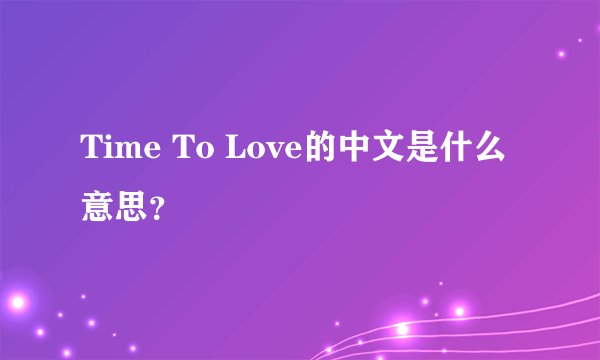 Time To Love的中文是什么意思？