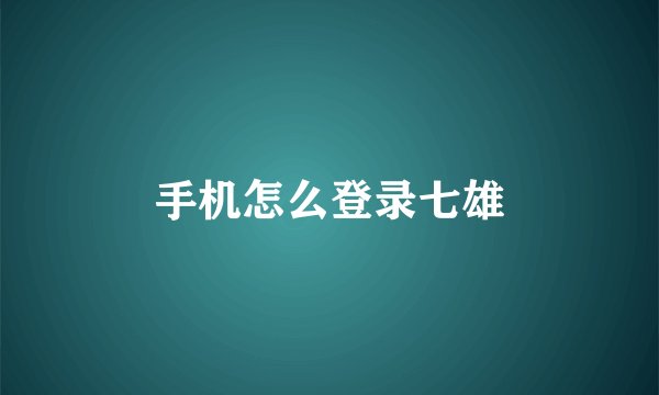 手机怎么登录七雄