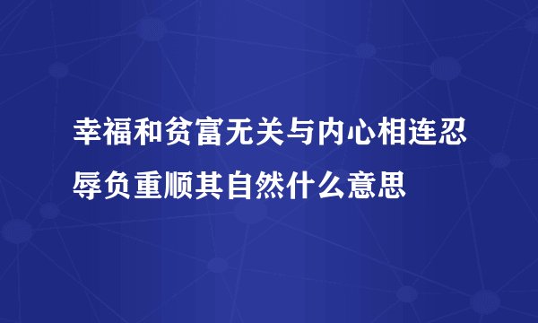 幸福和贫富无关与内心相连忍辱负重顺其自然什么意思
