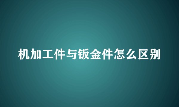 机加工件与钣金件怎么区别
