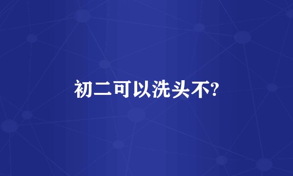 初二可以洗头不?