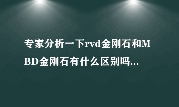 专家分析一下rvd金刚石和MBD金刚石有什么区别吗？来说说