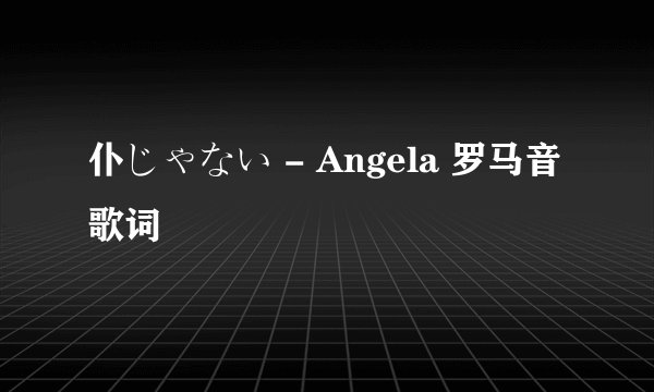仆じゃない - Angela 罗马音歌词