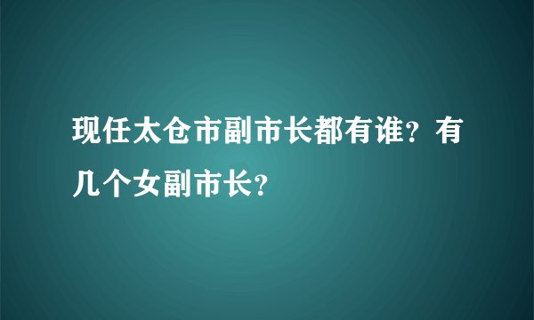 现任太仓市副市长都有谁?有几个女副市长?