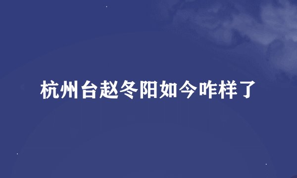 杭州台赵冬阳如今咋样了