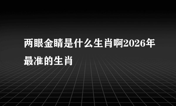 两眼金睛是什么生肖啊2026年最准的生肖