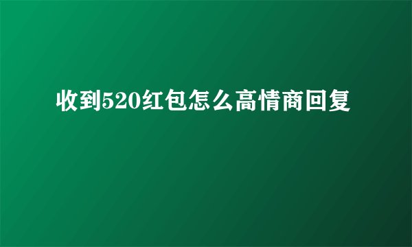 收到520红包怎么高情商回复