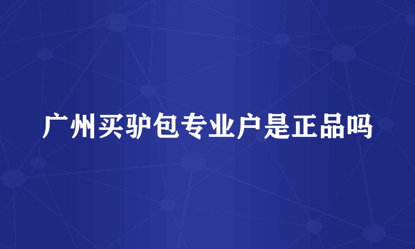广州买驴包专业户是正品吗