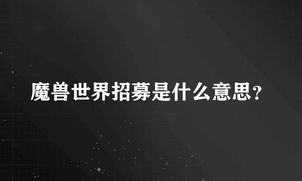 魔兽世界招募是什么意思？