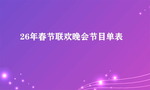 26年春节联欢晚会节目单表