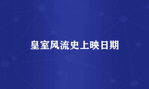 皇室风流史上映日期