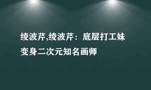 绫波芹,绫波芹：底层打工妹变身二次元知名画师